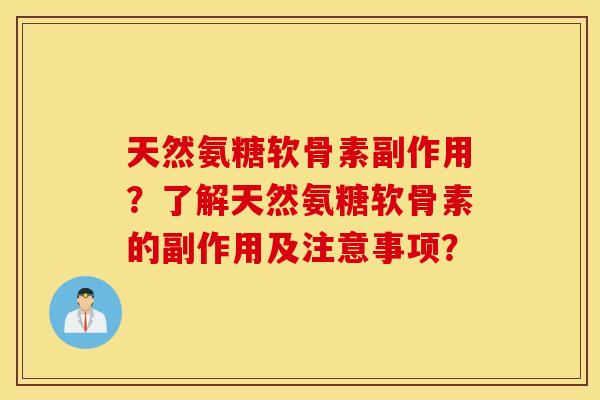 天然氨糖软骨素副作用?了解天然氨糖软骨素的副作用及注意事项? 天然氨糖软骨素副作用?了解天然氨糖软骨素的副作用及注意事项?