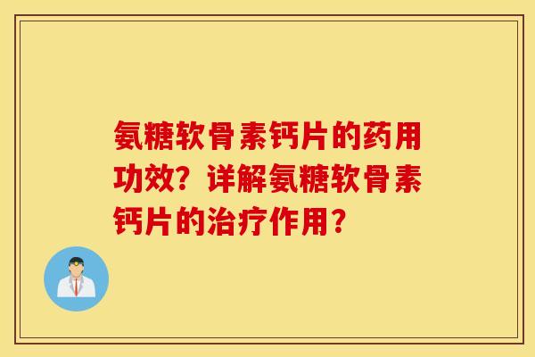 氨糖软骨素钙片的药用功效?详解氨糖软骨素钙片的作用? 氨糖软骨素钙片的药用功效?详解氨糖软骨素钙片的作用?