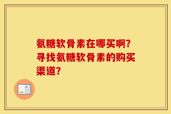 氨糖软骨素在哪买啊？寻找氨糖软骨素的购买渠道？