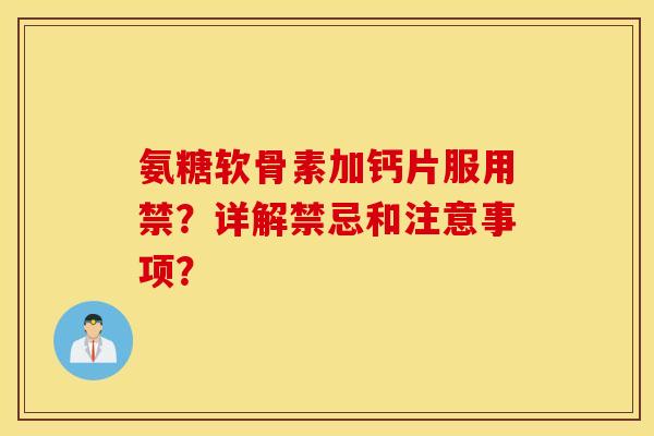 氨糖软骨素加钙片服用禁?详解禁忌和注意事项? 氨糖软骨素加钙片服用禁?详解禁忌和注意事项?
