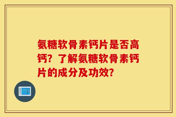 氨糖软骨素钙片是否高钙?了解氨糖软骨素钙片的成分及功效? 氨糖软骨素钙片是否高钙?了解氨糖软骨素钙片的成分及功效?