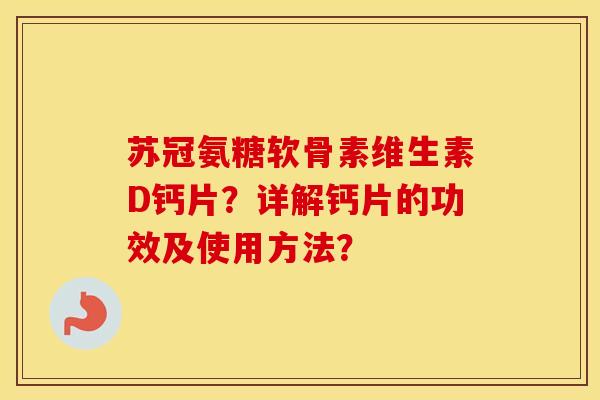 苏冠氨糖软骨素维生素D钙片？详解钙片的功效及使用方法？