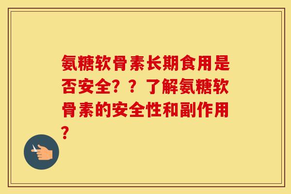 氨糖软骨素长期食用是否安全??了解氨糖软骨素的安全性和副作用? 氨糖软骨素长期食用是否安全??了解氨糖软骨素的安全性和副作用?