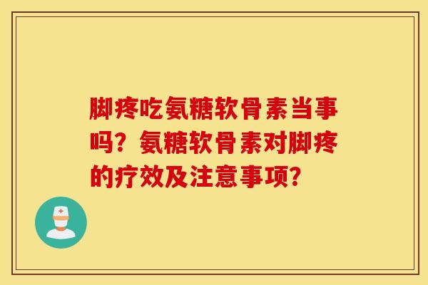 脚疼吃氨糖软骨素当事吗?氨糖软骨素对脚疼的疗效及注意事项? 脚疼吃氨糖软骨素当事吗?氨糖软骨素对脚疼的疗效及注意事项?