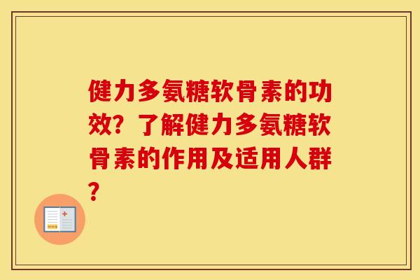 健力多氨糖软骨素的功效?了解健力多氨糖软骨素的作用及适用人群? 健力多氨糖软骨素的功效?了解健力多氨糖软骨素的作用及适用人群?