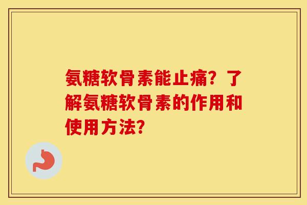 氨糖软骨素能?了解氨糖软骨素的作用和使用方法? 氨糖软骨素能?了解氨糖软骨素的作用和使用方法?
