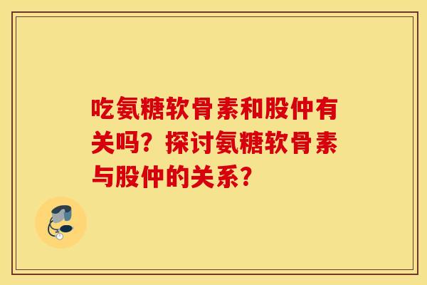 吃氨糖软骨素和股仲有关吗？探讨氨糖软骨素与股仲的关系？