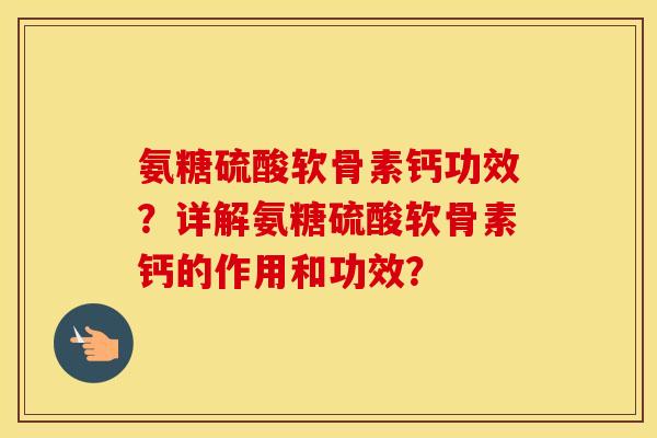 氨糖硫酸软骨素钙功效?详解氨糖硫酸软骨素钙的作用和功效? 氨糖硫酸软骨素钙功效?详解氨糖硫酸软骨素钙的作用和功效?