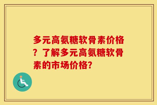 多元高氨糖软骨素价格?了解多元高氨糖软骨素的市场价格? 多元高氨糖软骨素价格?了解多元高氨糖软骨素的市场价格?