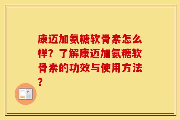 康迈加氨糖软骨素怎么样？了解康迈加氨糖软骨素的功效与使用方法？