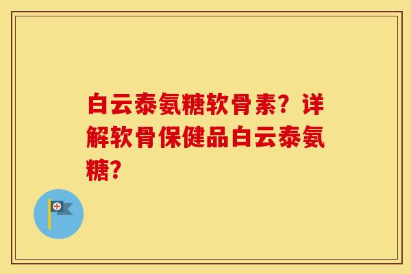 白云泰氨糖软骨素?详解软骨保健品白云泰氨糖? 白云泰氨糖软骨素?详解软骨保健品白云泰氨糖?