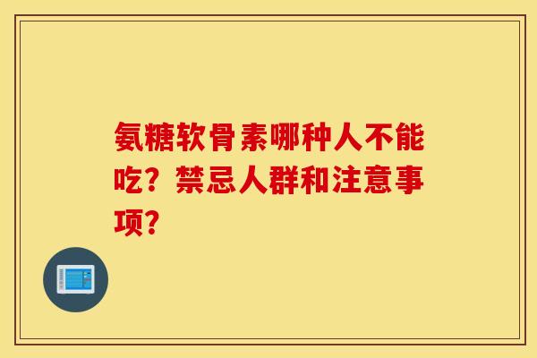氨糖软骨素哪种人不能吃?禁忌人群和注意事项? 氨糖软骨素哪种人不能吃?禁忌人群和注意事项?