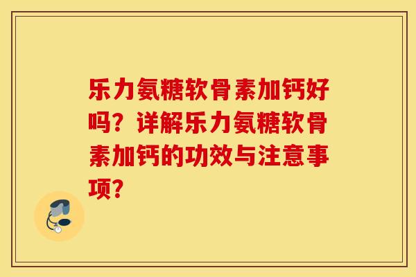 乐力氨糖软骨素加钙好吗?详解乐力氨糖软骨素加钙的功效与注意事项? 乐力氨糖软骨素加钙好吗?详解乐力氨糖软骨素加钙的功效与注意事项?