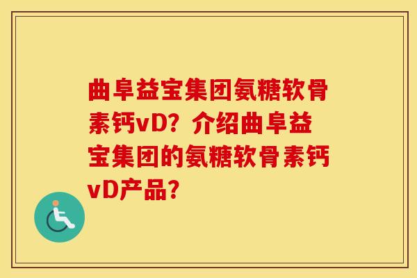 曲阜益宝集团氨糖软骨素钙vD?介绍曲阜益宝集团的氨糖软骨素钙vD产品? 曲阜益宝集团氨糖软骨素钙vD?介绍曲阜益宝集团的氨糖软骨素钙vD产品?