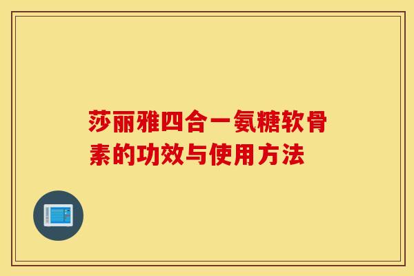 莎丽雅四合一氨糖软骨素的功效与使用方法 莎丽雅四合一氨糖软骨素的功效与使用方法