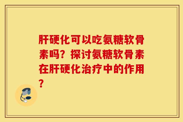 可以吃氨糖软骨素吗?探讨氨糖软骨素在中的作用? 可以吃氨糖软骨素吗?探讨氨糖软骨素在中的作用?