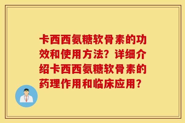 卡西西氨糖软骨素的功效和使用方法?详细介绍卡西西氨糖软骨素的药理作用和临床应用? 卡西西氨糖软骨素的功效和使用方法?详细介绍卡西西氨糖软骨素的药理作用和临床应用?