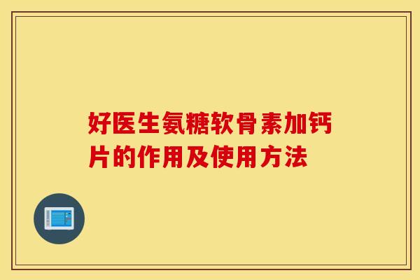 好医生氨糖软骨素加钙片的作用及使用方法 好医生氨糖软骨素加钙片的作用及使用方法