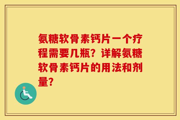 氨糖软骨素钙片一个疗程需要几瓶?详解氨糖软骨素钙片的用法和剂量? 氨糖软骨素钙片一个疗程需要几瓶?详解氨糖软骨素钙片的用法和剂量?