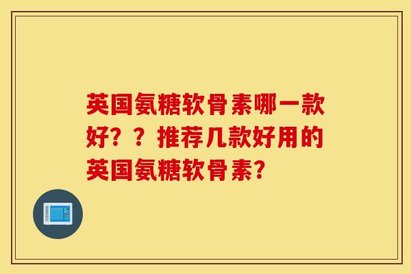 英国氨糖软骨素哪一款好??推荐几款好用的英国氨糖软骨素? 英国氨糖软骨素哪一款好??推荐几款好用的英国氨糖软骨素?
