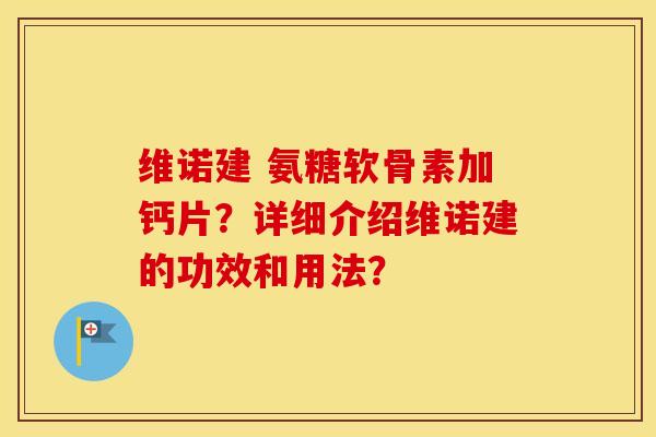 维诺建 氨糖软骨素加钙片？详细介绍维诺建的功效和用法？