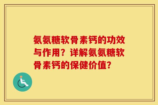 氨氨糖软骨素钙的功效与作用?详解氨氨糖软骨素钙的保健价值? 氨氨糖软骨素钙的功效与作用?详解氨氨糖软骨素钙的保健价值?