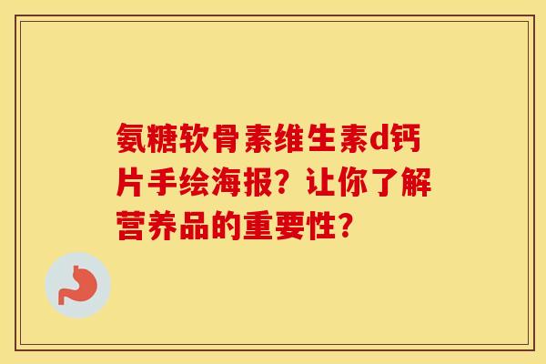 氨糖软骨素维生素d钙片手绘海报？让你了解营养品的重要性？