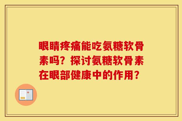 眼睛能吃氨糖软骨素吗?探讨氨糖软骨素在眼部健康中的作用? 眼睛能吃氨糖软骨素吗?探讨氨糖软骨素在眼部健康中的作用?