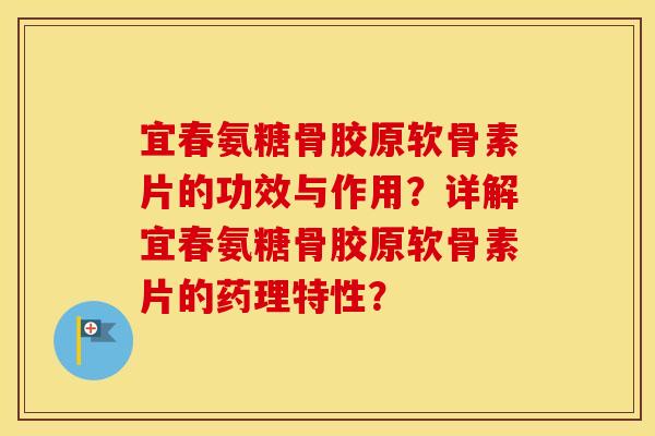 宜春氨糖骨胶原软骨素片的功效与作用?详解宜春氨糖骨胶原软骨素片的药理特性? 宜春氨糖骨胶原软骨素片的功效与作用?详解宜春氨糖骨胶原软骨素片的药理特性?