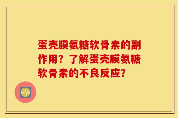 蛋壳膜氨糖软骨素的副作用?了解蛋壳膜氨糖软骨素的不良反应? 蛋壳膜氨糖软骨素的副作用?了解蛋壳膜氨糖软骨素的不良反应?