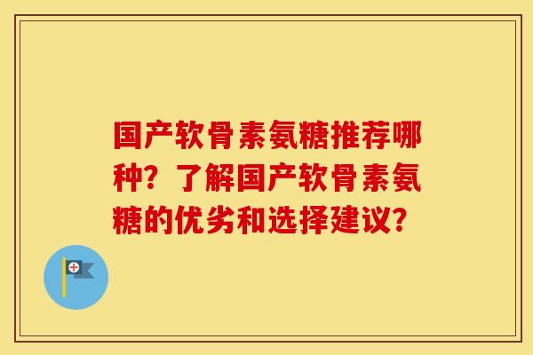 国产软骨素氨糖推荐哪种?了解国产软骨素氨糖的优劣和选择建议? 国产软骨素氨糖推荐哪种?了解国产软骨素氨糖的优劣和选择建议?