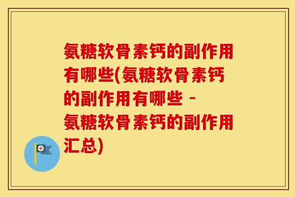 氨糖软骨素钙的副作用有哪些(氨糖软骨素钙的副作用有哪些 - 氨糖软骨素钙的副作用汇总) 氨糖软骨素钙的副作用有哪些(氨糖软骨素钙的副作用有哪些 - 氨糖软骨素钙的副作用汇总)