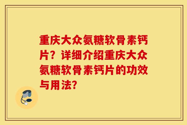 重庆大众氨糖软骨素钙片?详细介绍重庆大众氨糖软骨素钙片的功效与用法? 重庆大众氨糖软骨素钙片?详细介绍重庆大众氨糖软骨素钙片的功效与用法?