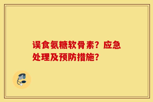 误食氨糖软骨素？应急处理及措施？