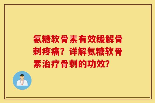 氨糖软骨素有效缓解?详解氨糖软骨素的功效? 氨糖软骨素有效缓解?详解氨糖软骨素的功效?