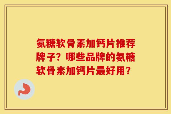 氨糖软骨素加钙片推荐牌子？哪些品牌的氨糖软骨素加钙片好用？