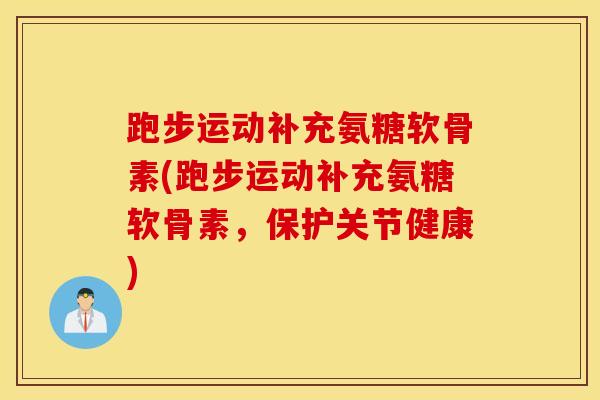 跑步运动补充氨糖软骨素(跑步运动补充氨糖软骨素,保护关节健康) 跑步运动补充氨糖软骨素(跑步运动补充氨糖软骨素,保护关节健康)