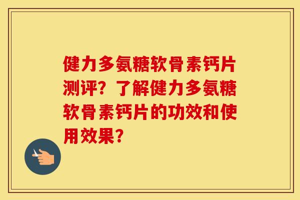 健力多氨糖软骨素钙片测评？了解健力多氨糖软骨素钙片的功效和使用效果？