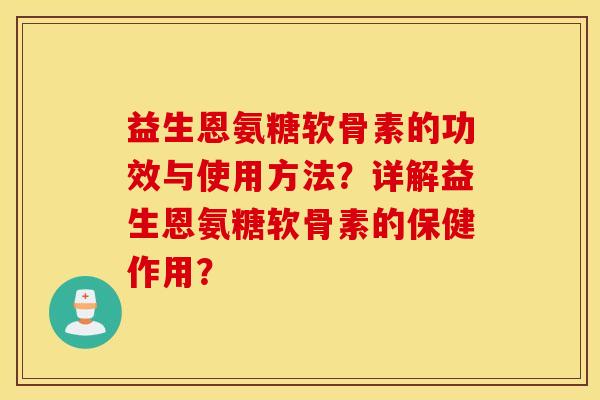 益生恩氨糖软骨素的功效与使用方法?详解益生恩氨糖软骨素的保健作用? 益生恩氨糖软骨素的功效与使用方法?详解益生恩氨糖软骨素的保健作用?