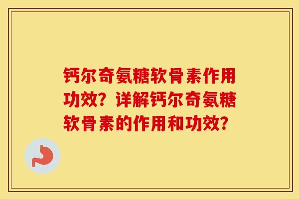 钙尔奇氨糖软骨素作用功效?详解钙尔奇氨糖软骨素的作用和功效? 钙尔奇氨糖软骨素作用功效?详解钙尔奇氨糖软骨素的作用和功效?