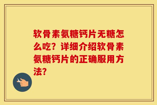 软骨素氨糖钙片无糖怎么吃?详细介绍软骨素氨糖钙片的正确服用方法? 软骨素氨糖钙片无糖怎么吃?详细介绍软骨素氨糖钙片的正确服用方法?
