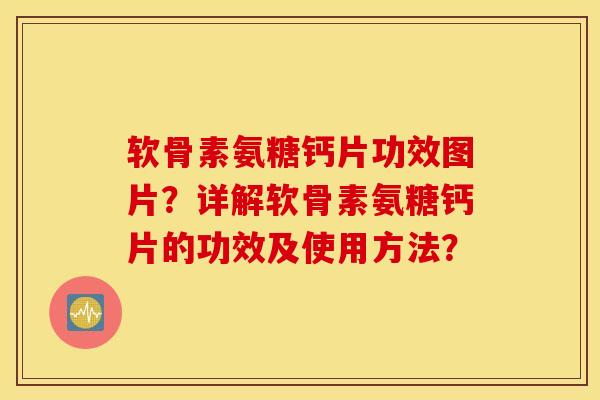 软骨素氨糖钙片功效图片？详解软骨素氨糖钙片的功效及使用方法？