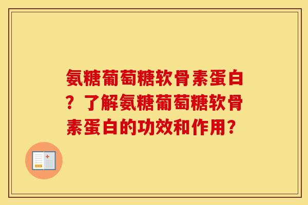 氨糖葡萄糖软骨素蛋白？了解氨糖葡萄糖软骨素蛋白的功效和作用？