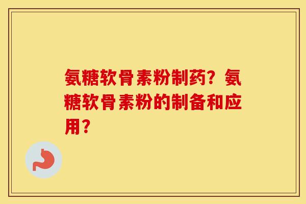 氨糖软骨素粉制药？氨糖软骨素粉的制备和应用？