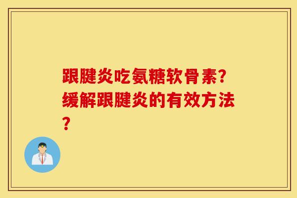 跟腱炎吃氨糖软骨素?缓解跟腱炎的有效方法? 跟腱炎吃氨糖软骨素?缓解跟腱炎的有效方法?