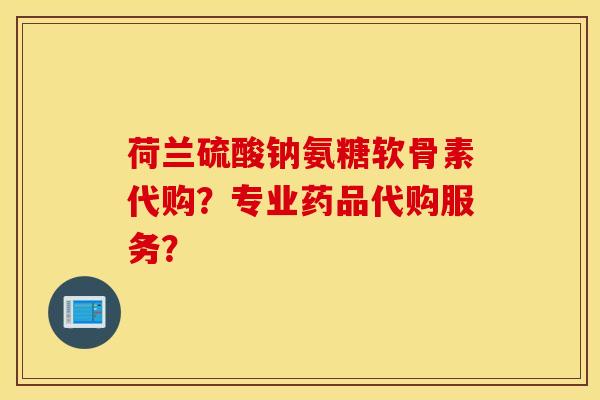 荷兰硫酸钠氨糖软骨素代购?专业药品代购服务? 荷兰硫酸钠氨糖软骨素代购?专业药品代购服务?