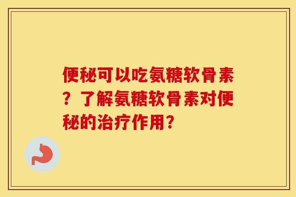 可以吃氨糖软骨素?了解氨糖软骨素对的作用? 可以吃氨糖软骨素?了解氨糖软骨素对的作用?