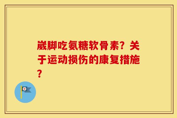崴脚吃氨糖软骨素?关于运动损伤的康复措施? 崴脚吃氨糖软骨素?关于运动损伤的康复措施?