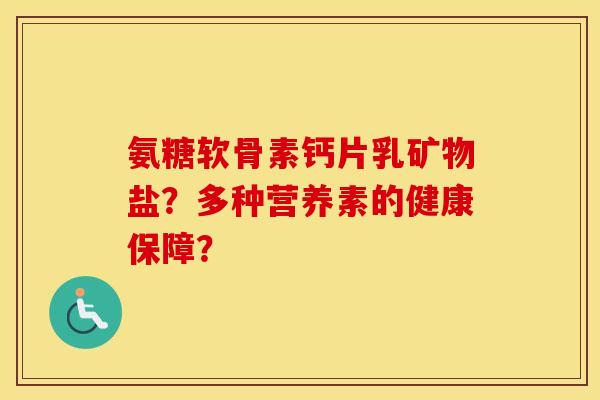 氨糖软骨素钙片乳矿物盐？多种营养素的健康保障？
