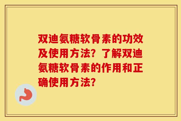 双迪氨糖软骨素的功效及使用方法？了解双迪氨糖软骨素的作用和正确使用方法？